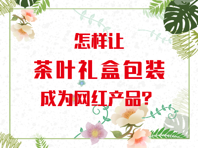 在山東，如何讓茶葉禮盒包裝成為網(wǎng)紅產(chǎn)品？